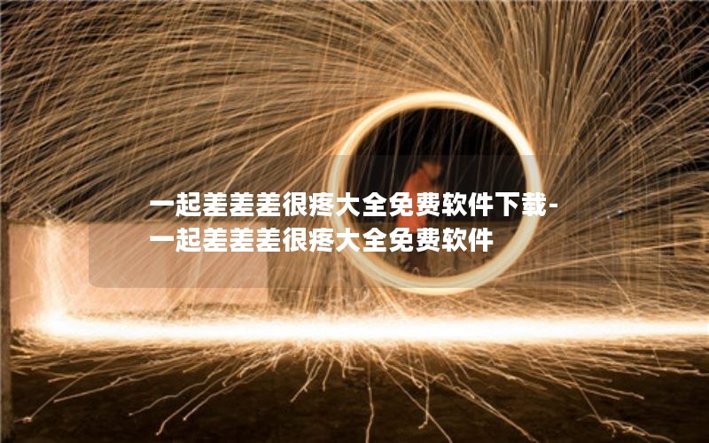 一起差差差很疼大全免费软件下载-一起差差差很疼大全免费软件