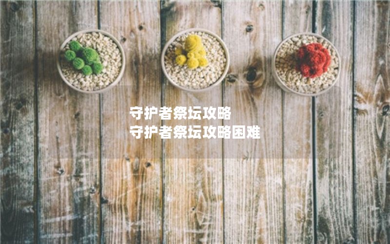 守护者祭坛攻略 守护者祭坛攻略困难