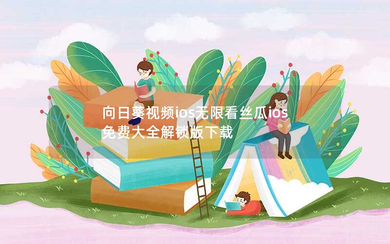 向日葵视频ios无限看丝瓜ios免费大全解锁版下载