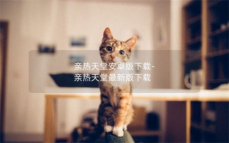 亲热天堂安卓版下载-亲热天堂最新版下载