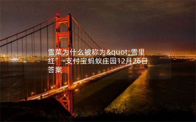 雪菜为什么被称为"雪里红”-支付宝蚂蚁庄园12月26日答案