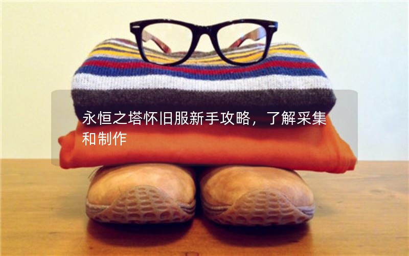 永恒之塔怀旧服新手攻略，了解采集和制作