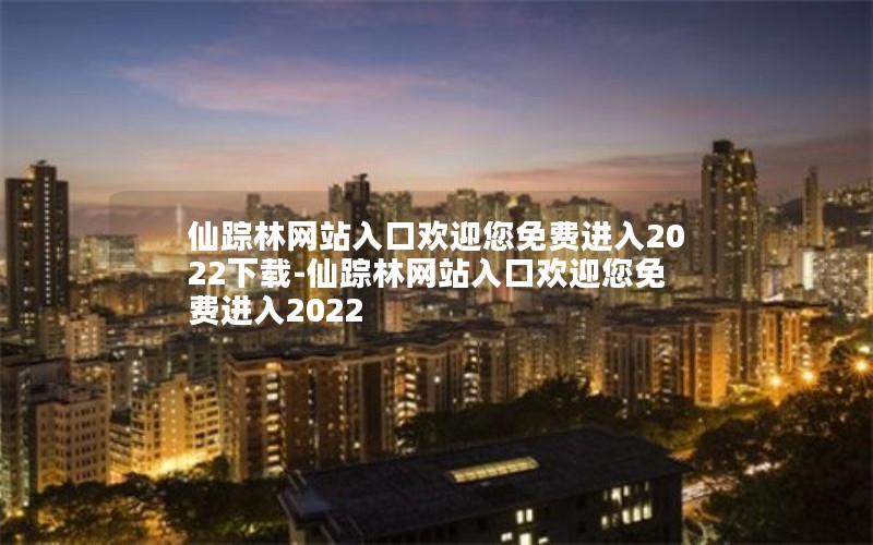 仙踪林网站入口欢迎您免费进入2022下载-仙踪林网站入口欢迎您免费进入2022