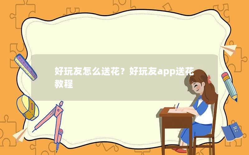 好玩友怎么送花？好玩友app送花教程