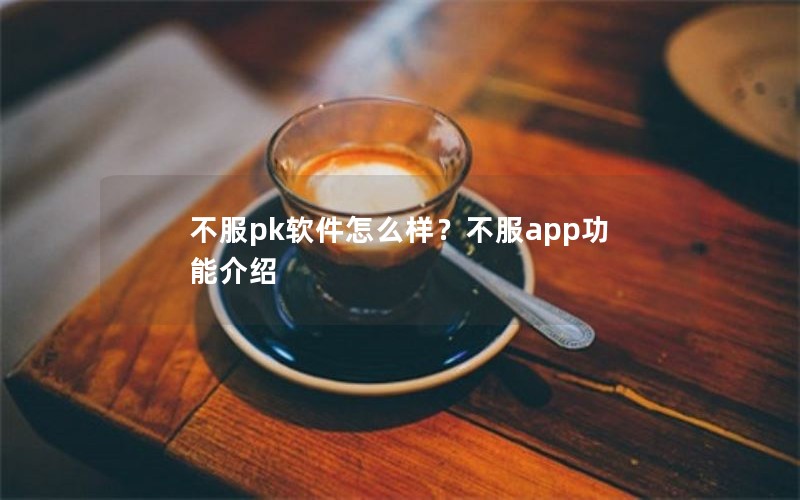 不服pk软件怎么样？不服app功能介绍