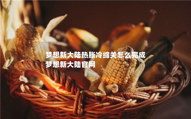 梦想新大陆热胀冷缩关怎么完成 梦想新大陆官网