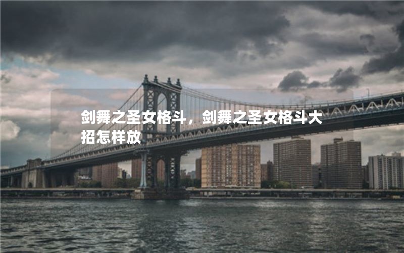 剑舞之圣女格斗，剑舞之圣女格斗大招怎样放