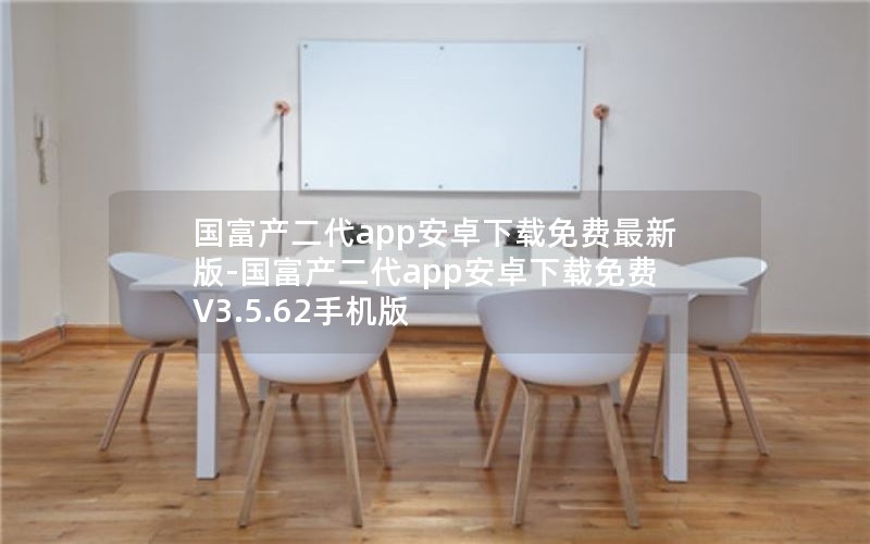 国富产二代app安卓下载免费最新版-国富产二代app安卓下载免费 V3.5.62手机版