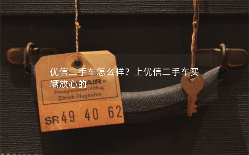 优信二手车怎么样？上优信二手车买辆放心的