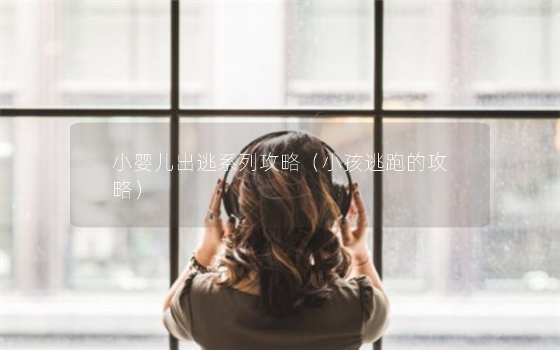 小婴儿出逃系列攻略（小孩逃跑的攻略）