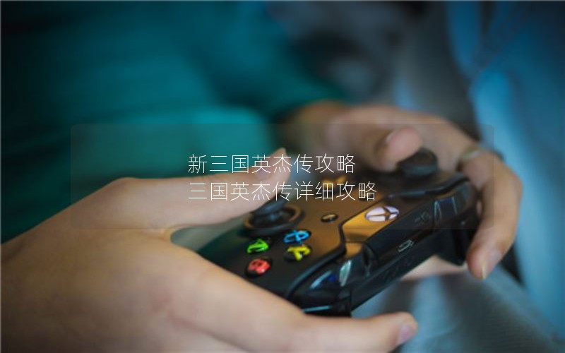 新三国英杰传攻略 三国英杰传详细攻略
