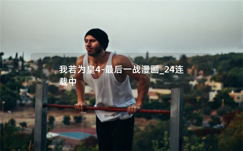 我若为皇4-最后一战漫画_24连载中