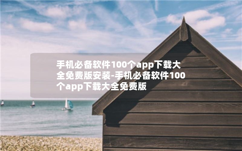 手机必备软件100个app下载大全免费版安装-手机必备软件100个app下载大全免费版