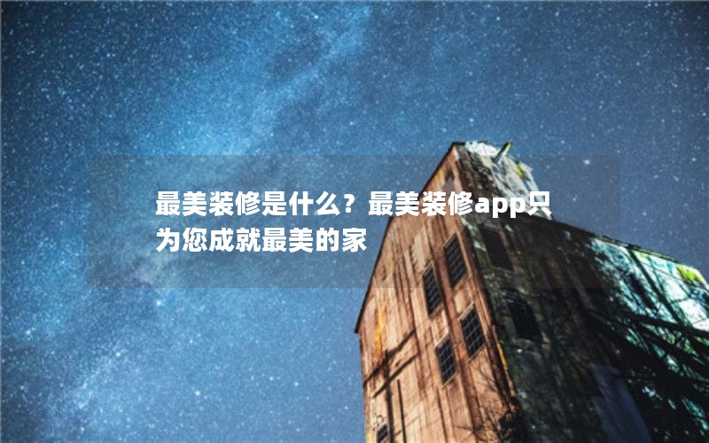 最美装修是什么？最美装修app只为您成就最美的家