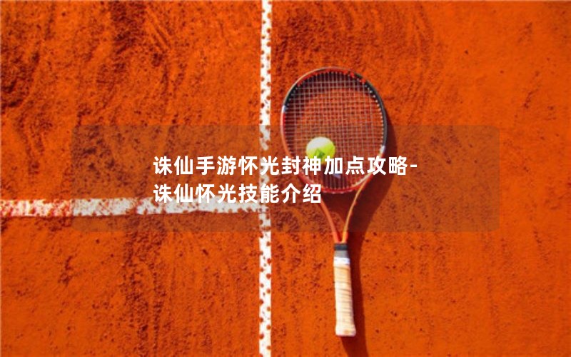 诛仙手游怀光封神加点攻略-诛仙怀光技能介绍