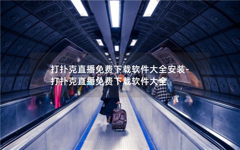 打扑克直播免费下载软件大全安装-打扑克直播免费下载软件大全