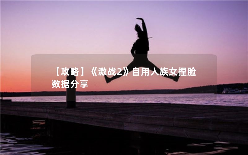 【攻略】《激战2》自用人族女捏脸数据分享