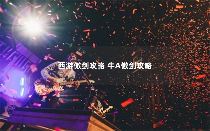 西游傲剑攻略 牛A傲剑攻略