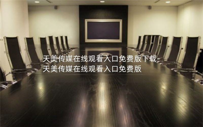 天美传媒在线观看入口免费版下载-天美传媒在线观看入口免费版