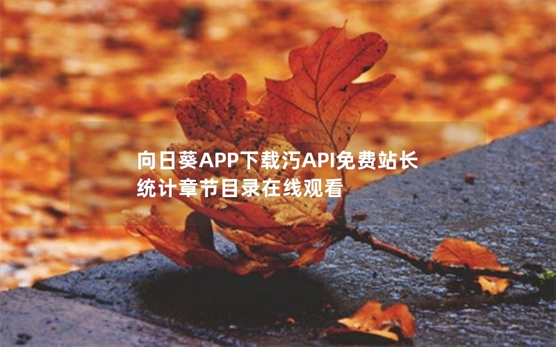 向日葵APP下载汅API免费站长统计章节目录在线观看 向日葵APP下载汅API免费站长统计章节目录在线观看