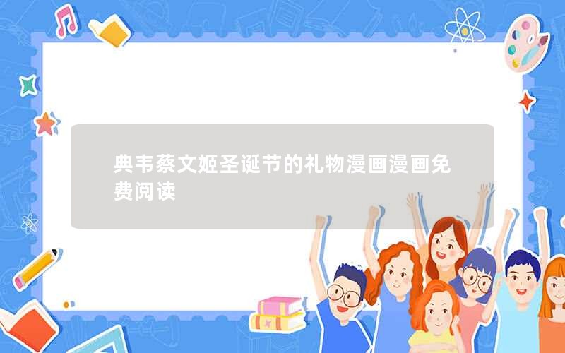 典韦蔡文姬圣诞节的礼物漫画漫画免费阅读