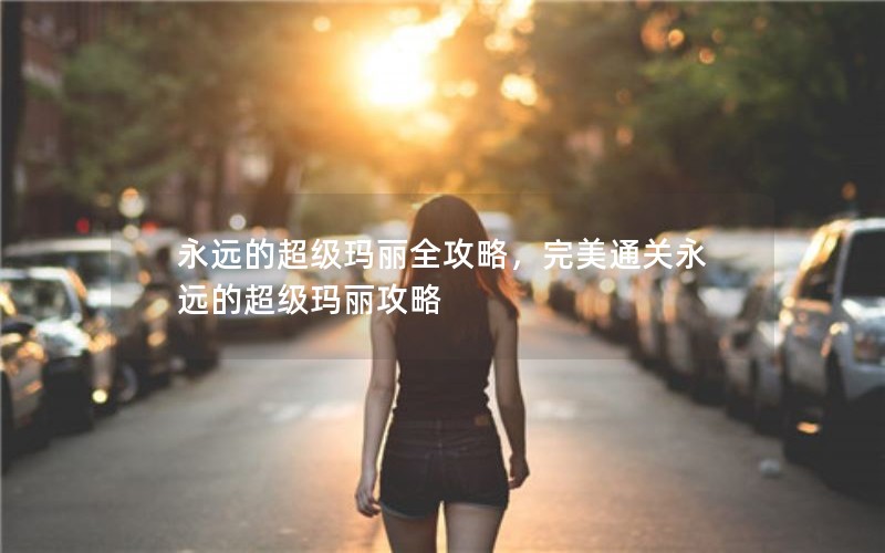 永远的超级玛丽全攻略，完美通关永远的超级玛丽攻略