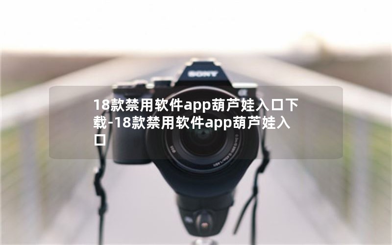 18款禁用软件app葫芦娃入口下载-18款禁用软件app葫芦娃入口 18款禁用软件app葫芦娃入口下载-18款禁用软件app葫芦娃入口