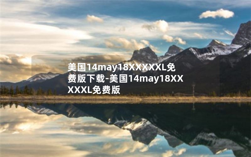 美国14may18XXXXXL免费版下载-美国14may18XXXXXL免费版