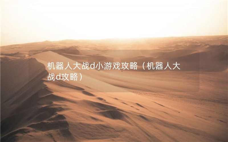 机器人大战d小游戏攻略（机器人大战d攻略）