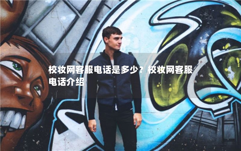 校妆网客服电话是多少?校妆网客服电话介绍 校妆网客服电话是多少?校妆网客服电话介绍