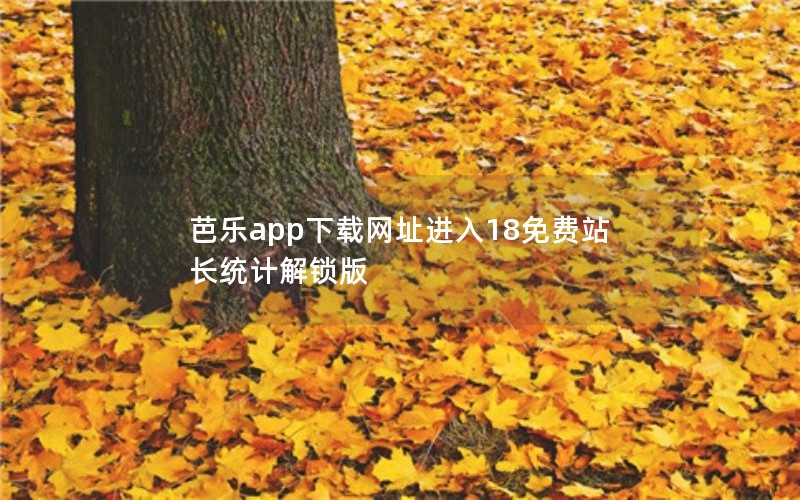 芭乐app下载网址进入18免费站长统计解锁版 芭乐app下载网址进入18免费站长统计解锁版