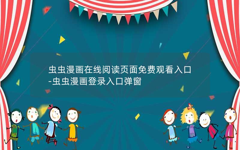 虫虫漫画在线阅读页面免费观看入口-虫虫漫画登录入口弹窗