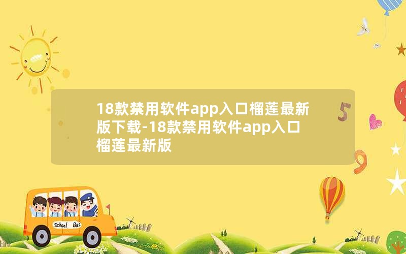 18款禁用软件app入口榴莲最新版下载-18款禁用软件app入口榴莲最新版