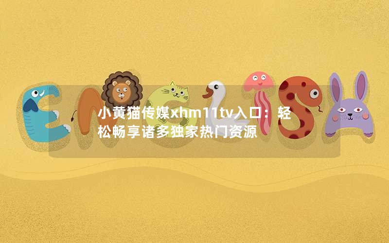 小黄猫传媒xhm11tv入口：轻松畅享诸多独家热门资源