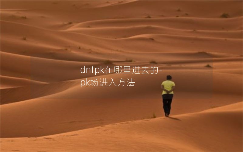 dnfpk在哪里进去的-pk场进入方法