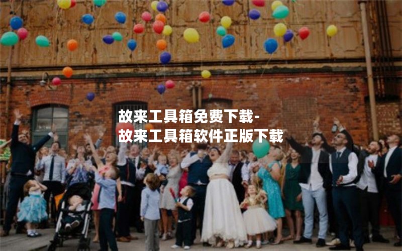 故来工具箱免费下载-故来工具箱软件正版下载 故来工具箱免费下载-故来工具箱软件正版下载