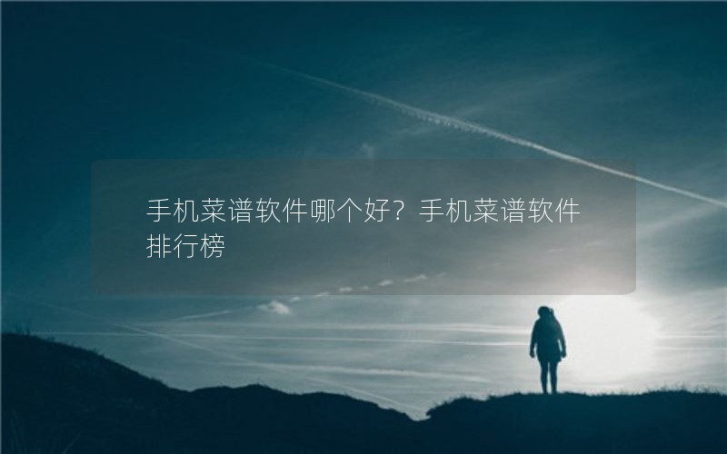 手机菜谱软件哪个好？手机菜谱软件排行榜