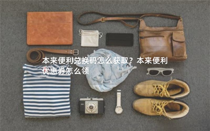 本来便利兑换码怎么获取？本来便利优惠券怎么领