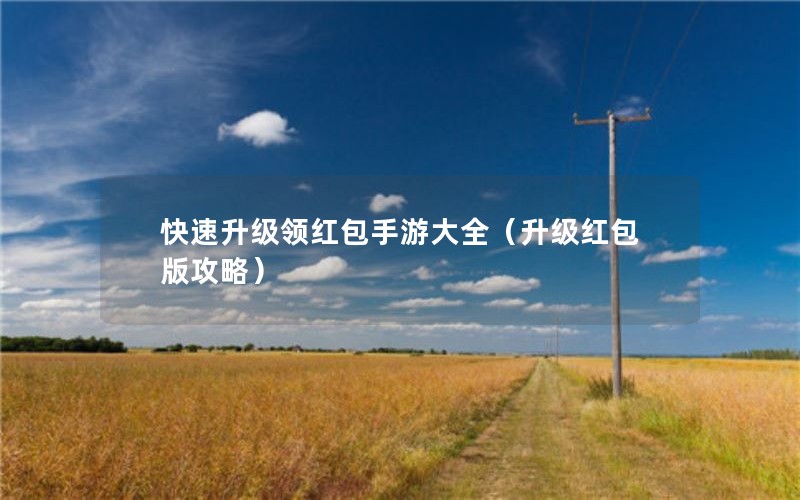 快速升级领红包手游大全（升级红包版攻略）