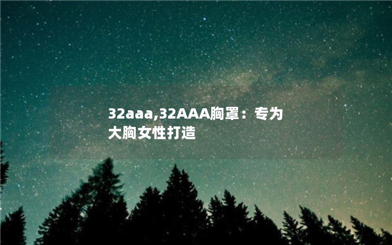32aaa,32AAA胸罩：专为大胸女性打造