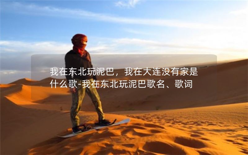 我在东北玩泥巴,我在大连没有家是什么歌-我在东北玩泥巴歌名、歌词 我在东北玩泥巴,我在大连没有家是什么歌-我在东北玩泥巴歌名、歌词