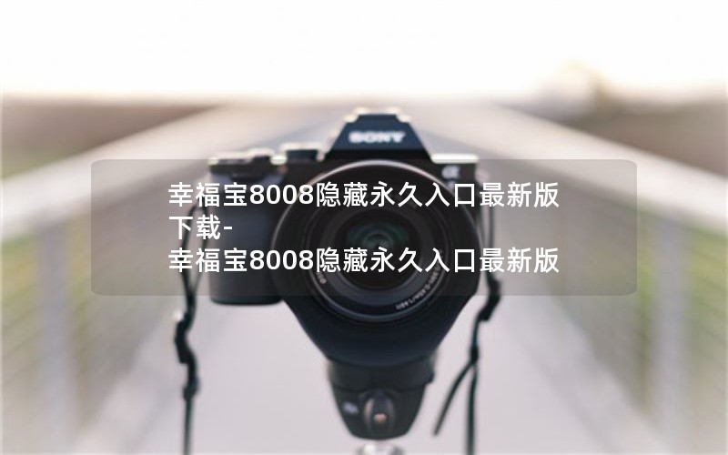 幸福宝8008隐藏永久入口最新版下载-幸福宝8008隐藏永久入口最新版