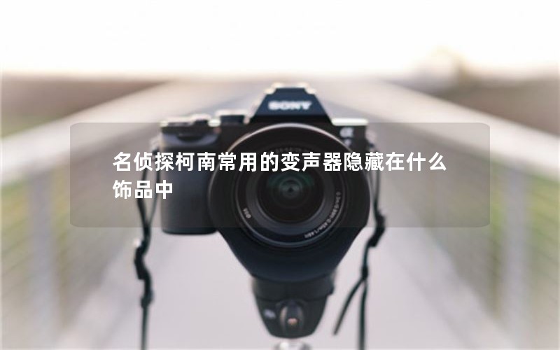 名侦探柯南常用的变声器隐藏在什么饰品中