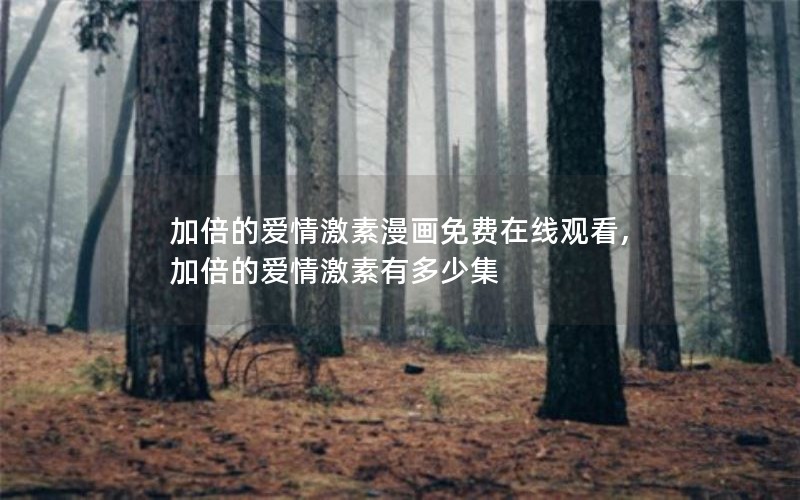 加倍的爱情激素漫画免费在线观看,加倍的爱情激素有多少集