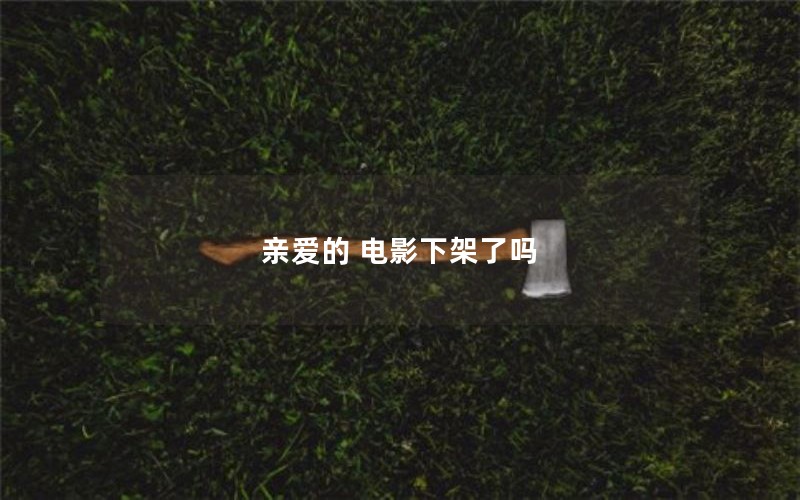 亲爱的 电影下架了吗