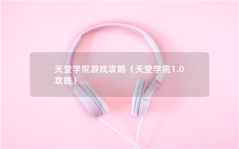 天堂学院游戏攻略（天堂学院1.0攻略）