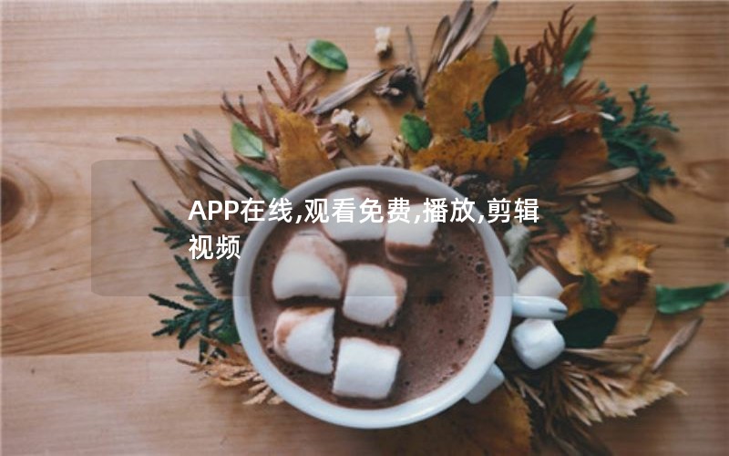 APP在线,观看免费,播放,剪辑视频 APP在线,观看免费,播放,剪辑视频