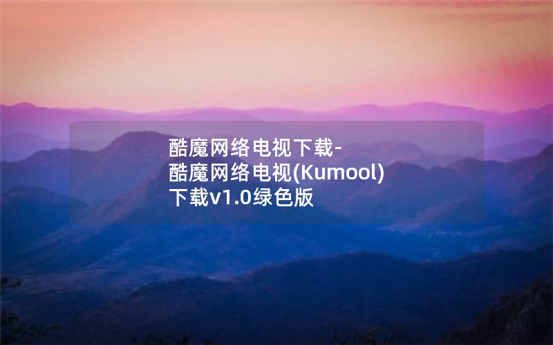 酷魔网络电视下载-酷魔网络电视(Kumool) 下载v1.0绿色版