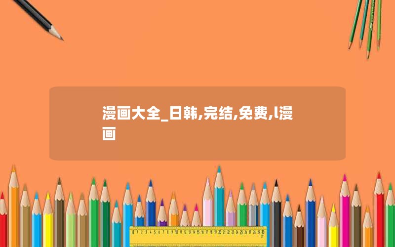 漫画大全_日韩,完结,免费,l漫画