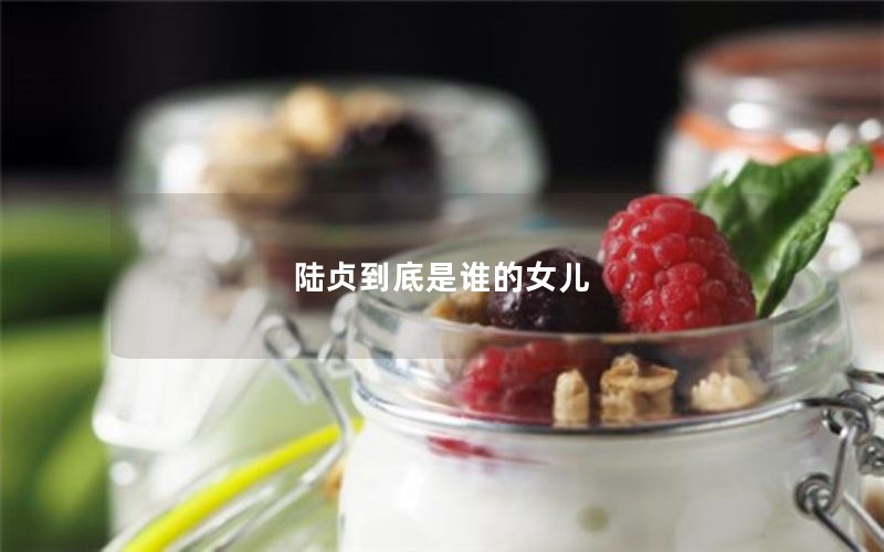 陆贞到底是谁的女儿